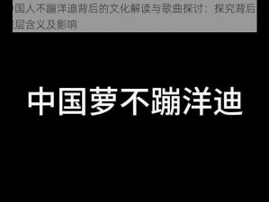 中国人不蹦洋迪背后的文化解读与歌曲探讨：探究背后的深层含义及影响