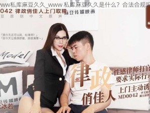 www私库麻豆久久_www 私库麻豆久久是什么？合法合规吗？