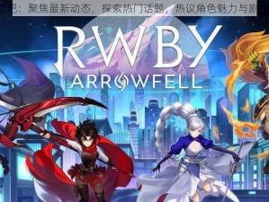 RWBY吧：聚焦最新动态，探索热门话题，热议角色魅力与剧情发展