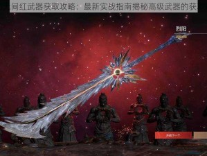 永劫无间红武器获取攻略：最新实战指南揭秘高级武器的获取途径