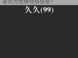 99久久久久精品无码专区九色—99 久久久久精品无码专区九色是否为色情低俗信息？