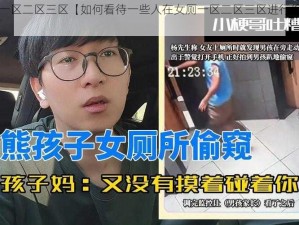 偷窥女厕一区二区三区【如何看待一些人在女厕一区二区三区进行偷窥的行为？】