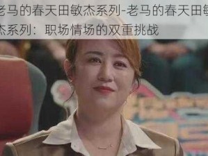 老马的春天田敏杰系列-老马的春天田敏杰系列：职场情场的双重挑战