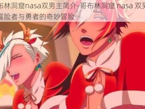 哥布林洞窟nasa双男主简介-哥布林洞窟 nasa 双男主：冒险者与勇者的奇妙冒险