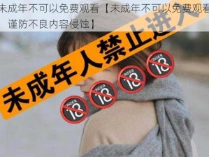 未成年不可以免费观看【未成年不可以免费观看，谨防不良内容侵蚀】