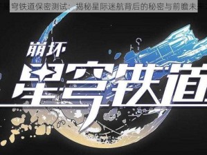 崩坏星穹铁道保密测试：揭秘星际迷航背后的秘密与前瞻未来之旅