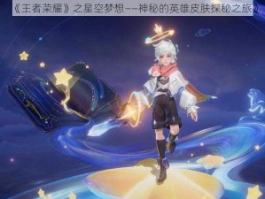 《王者荣耀》之星空梦想——神秘的英雄皮肤探秘之旅》