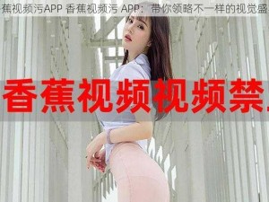 香蕉视频污APP 香蕉视频污 APP：带你领略不一样的视觉盛宴