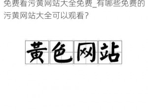 免费看污黄网站大全免费_有哪些免费的污黄网站大全可以观看？