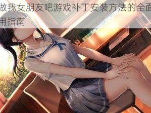 关于做我女朋友吧游戏补丁安装方法的全面解析与实用指南