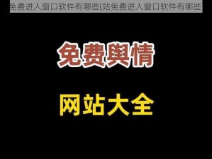 站免费进入窗口软件有哪些(站免费进入窗口软件有哪些？)