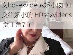 交hdsexvideos娇小(如何交往娇小的 HDsexvideos 女主角？)