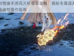 御剑情缘手游风火轮获取攻略：揭秘专属道具获取途径与操作指南