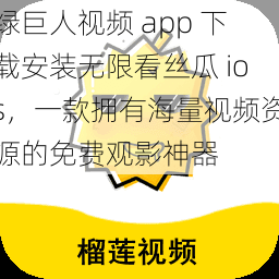 绿巨人视频 app 下载安装无限看丝瓜 ios，一款拥有海量视频资源的免费观影神器