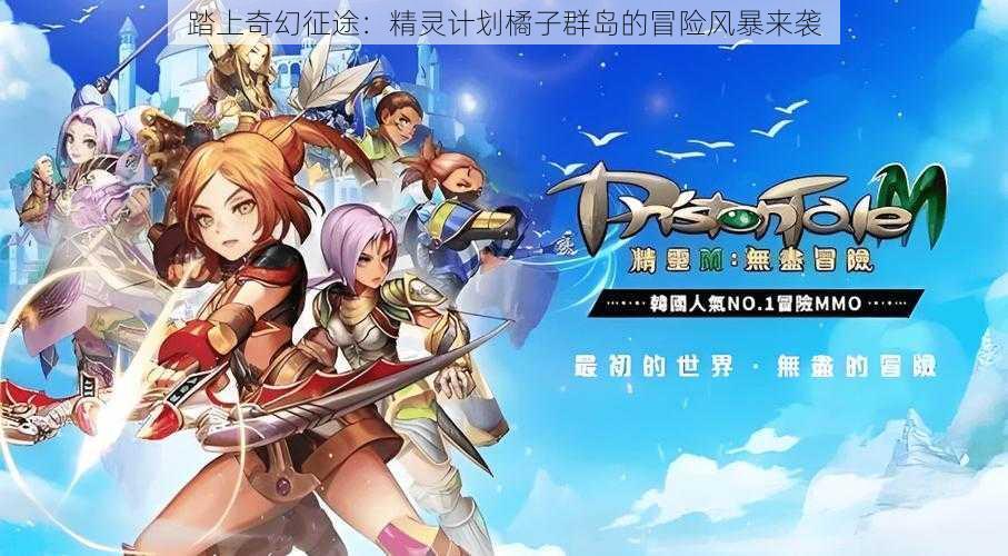 踏上奇幻征途:精灵计划橘子群岛的冒险风暴来袭