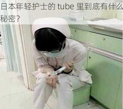 日本年轻护士的 tube 里到底有什么秘密?