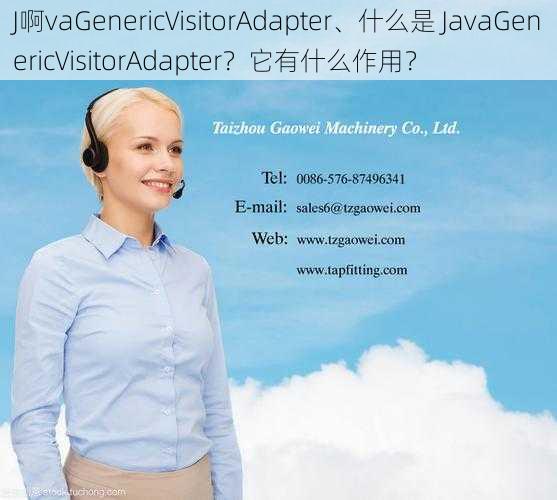 J啊vaGenericVisitorAdapter、什么是 JavaGenericVisitorAdapter？它有什么作用？