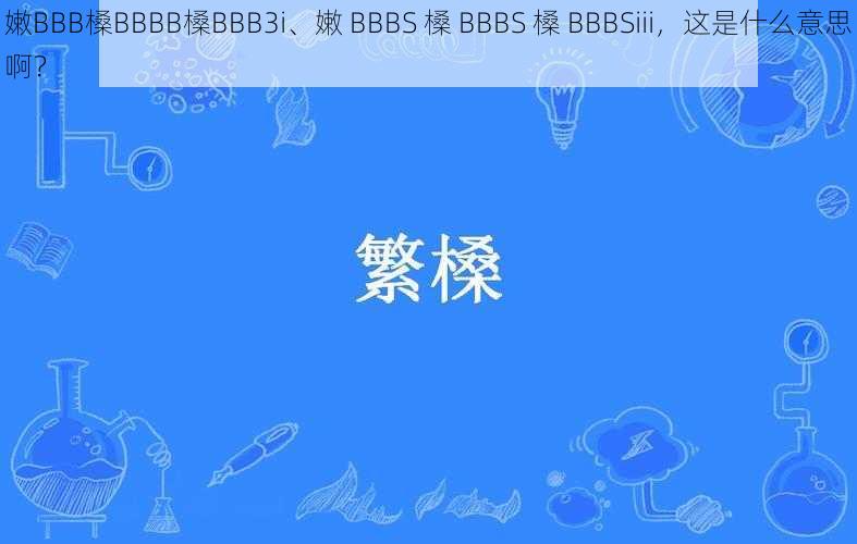 嫩BBB槡BBBB槡BBB3i、嫩 BBBS 槡 BBBS 槡 BBBSiii，这是什么意思啊？