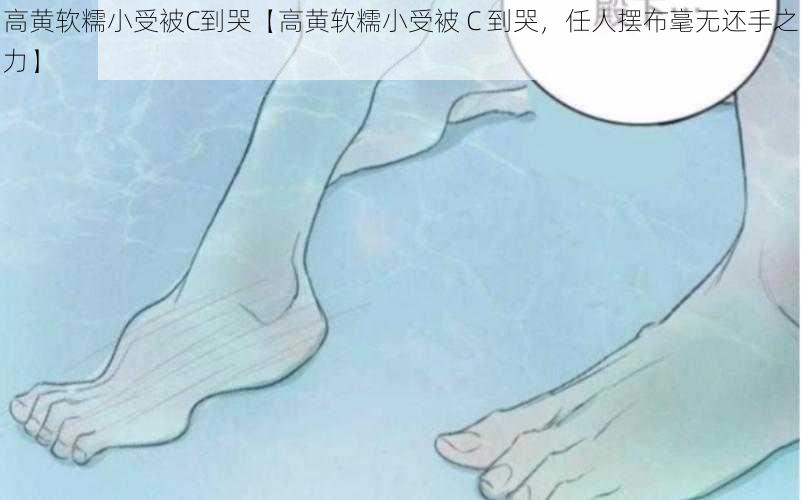 高黄软糯小受被C到哭【高黄软糯小受被 C 到哭，任人摆布毫无还手之力】