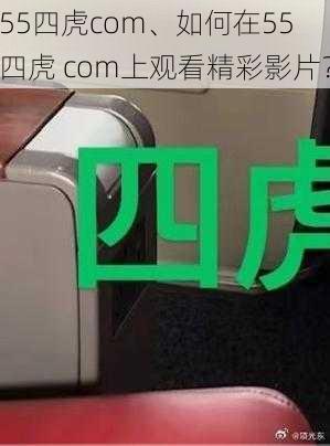 55四虎com、如何在55 四虎 com上观看精彩影片？