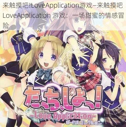 来触摸吧!LoveApplication游戏—来触摸吧LoveApplication 游戏：一场甜蜜的情感冒险