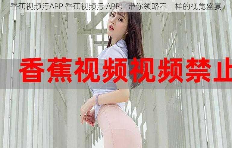 香蕉视频污APP 香蕉视频污 APP：带你领略不一样的视觉盛宴