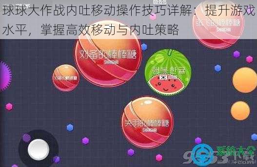 球球大作战内吐移动操作技巧详解：提升游戏水平，掌握高效移动与内吐策略