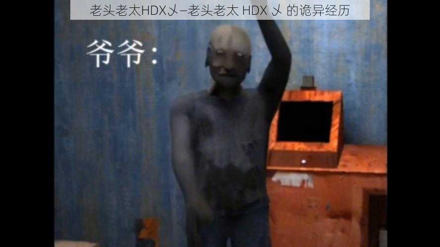 老头老太HDX乄—老头老太 HDX 乄 的诡异经历