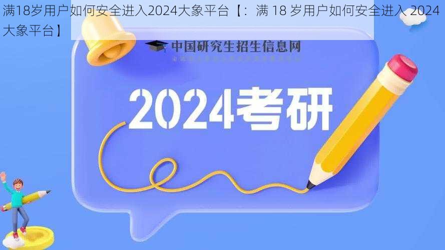 满18岁用户如何安全进入2024大象平台【：满 18 岁用户如何安全进入 2024 大象平台】