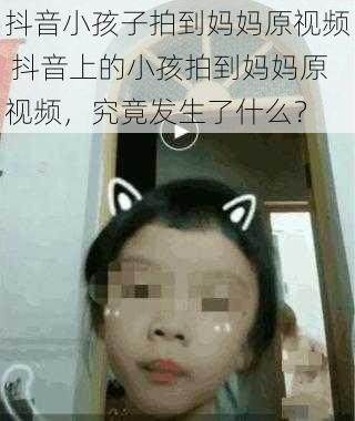 抖音小孩子拍到妈妈原视频 抖音上的小孩拍到妈妈原视频，究竟发生了什么？