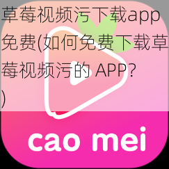 草莓视频污下载app免费(如何免费下载草莓视频污的 APP？)