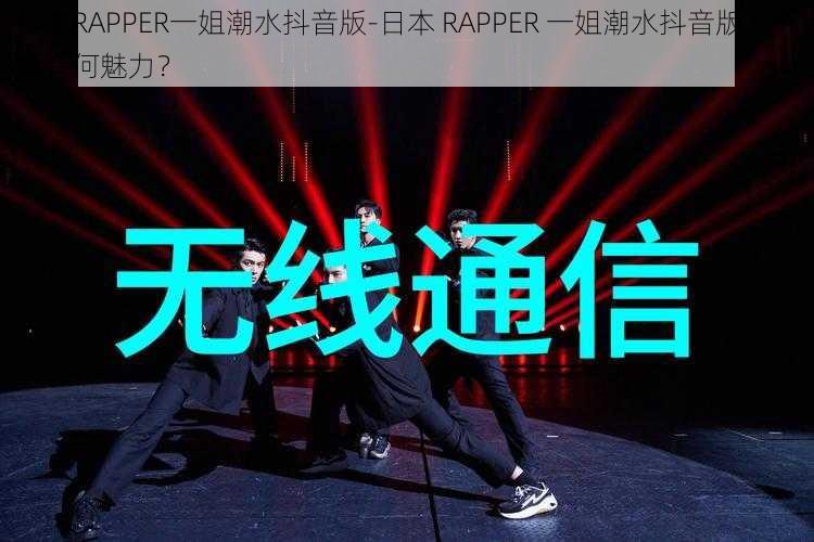 日本RAPPER一姐潮水抖音版-日本 RAPPER 一姐潮水抖音版，究竟有何魅力？