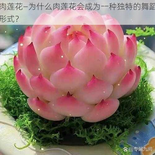 肉莲花—为什么肉莲花会成为一种独特的舞蹈形式？