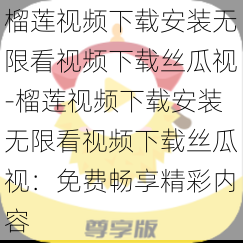 榴莲视频下载安装无限看视频下载丝瓜视-榴莲视频下载安装无限看视频下载丝瓜视：免费畅享精彩内容