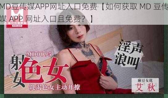 MD豆传媒APP网址入口免费【如何获取 MD 豆传媒 APP 网址入口且免费？】