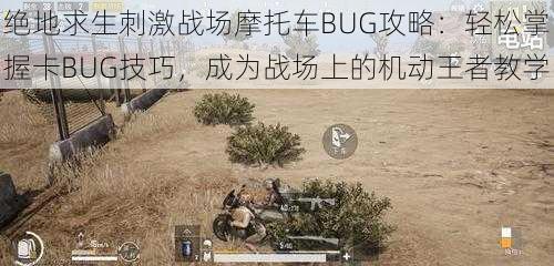 绝地求生刺激战场摩托车BUG攻略：轻松掌握卡BUG技巧，成为战场上的机动王者教学