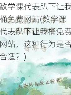 数学课代表趴下让我桶免费网站(数学课代表趴下让我桶免费网站，这种行为是否合适？)