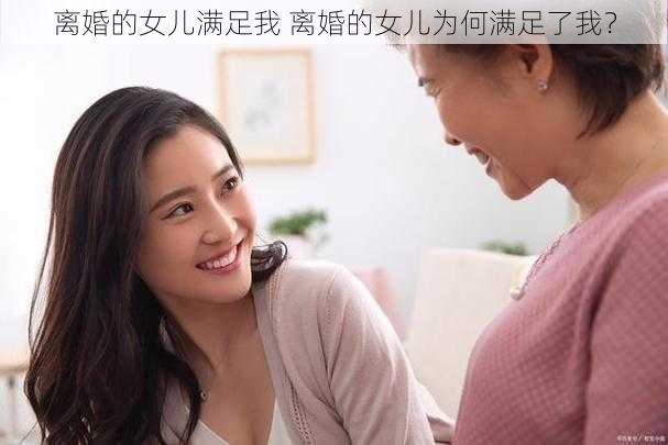 离婚的女儿满足我 离婚的女儿为何满足了我？