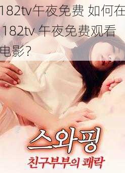 182tv午夜免费 如何在 182tv 午夜免费观看电影？