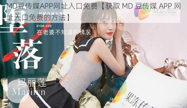 MD豆传媒APP网址入口免费【获取 MD 豆传媒 APP 网址入口免费的方法】