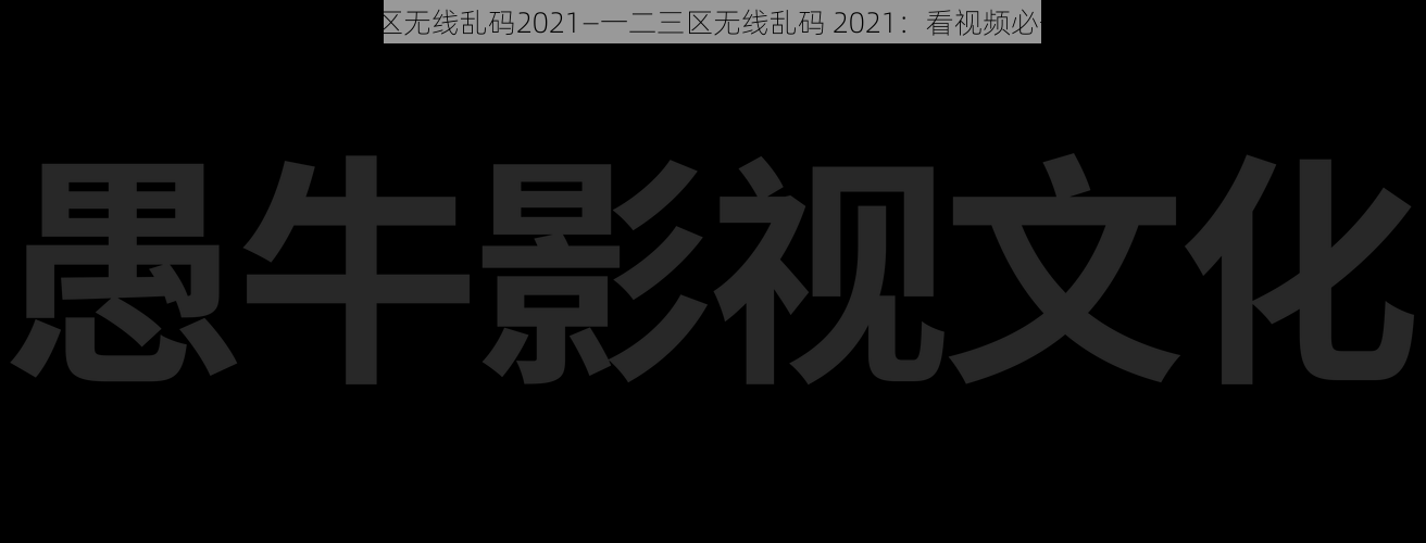 一二三区无线乱码2021—一二三区无线乱码 2021：看视频必备神器？