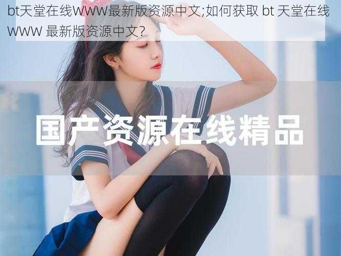 bt天堂在线WWW最新版资源中文;如何获取 bt 天堂在线 WWW 最新版资源中文？