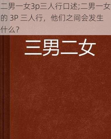 二男一女3p三人行口述;二男一女的 3P 三人行，他们之间会发生什么？