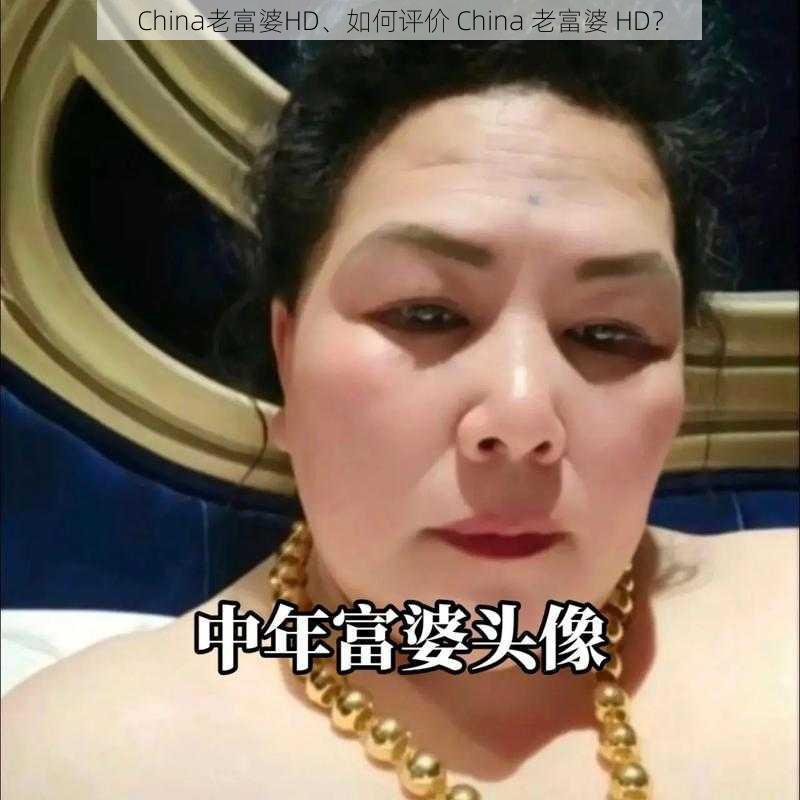 China老富婆HD、如何评价 China 老富婆 HD？