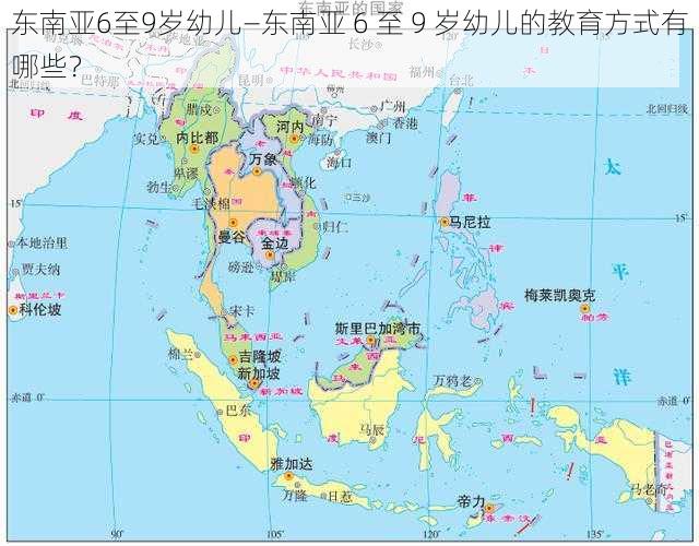 东南亚6至9岁幼儿—东南亚 6 至 9 岁幼儿的教育方式有哪些？