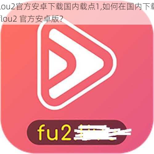 flou2官方安卓下载国内载点1,如何在国内下载 flou2 官方安卓版？