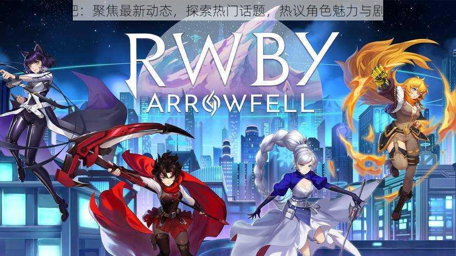 RWBY吧：聚焦最新动态，探索热门话题，热议角色魅力与剧情发展