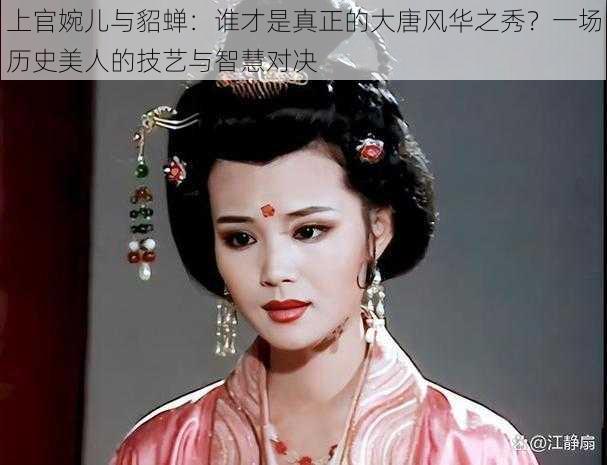 上官婉儿与貂蝉：谁才是真正的大唐风华之秀？一场历史美人的技艺与智慧对决