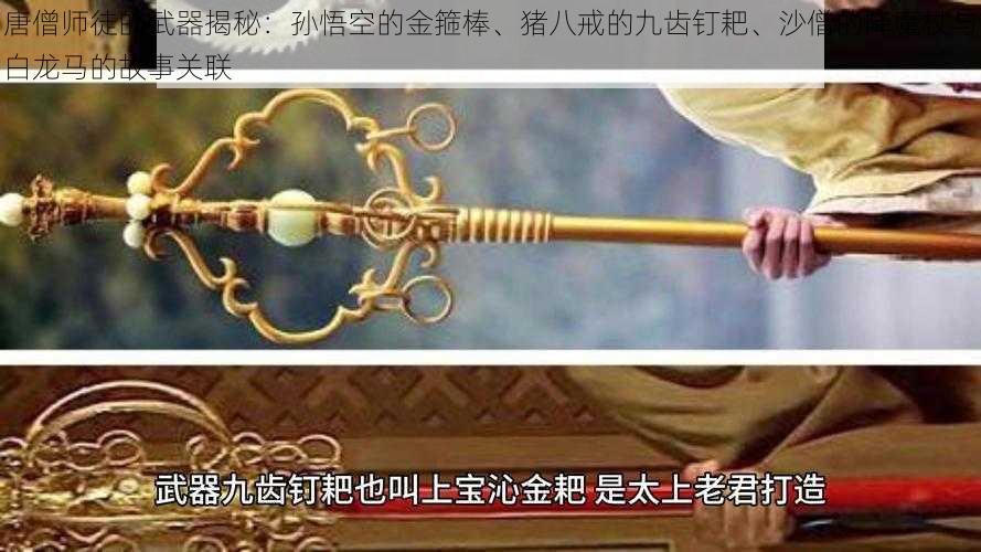 唐僧师徒的武器揭秘：孙悟空的金箍棒、猪八戒的九齿钉耙、沙僧的降魔杖与白龙马的故事关联