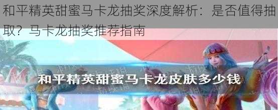 和平精英甜蜜马卡龙抽奖深度解析：是否值得抽取？马卡龙抽奖推荐指南